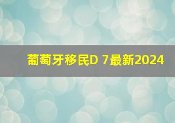 葡萄牙移民D 7最新2024